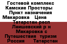 Гостевой комплекс “ Камские Просторы “ › Пункт назначения ­ Макаровка › Цена ­ 1 000 - Татарстан респ., Лаишевский р-н, Макаровка с. Путешествия, туризм » Россия   . Татарстан респ.